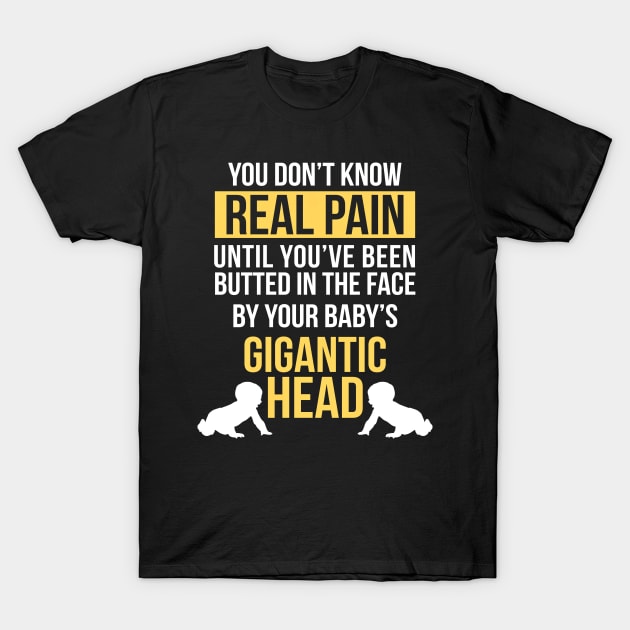 Real Pain Is When Babys Gigantic Head Hits Your Face Funny T-Shirt by SoCoolDesigns